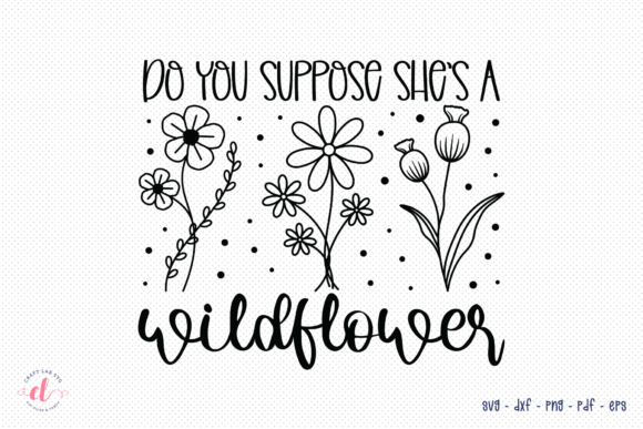 Do You Suppose She’s a Wildflower SVG: Graphics for Crafts & Soulful Branding