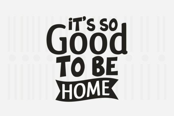 It’s So Good to Be Home Family SVG Graphics for Crafts
